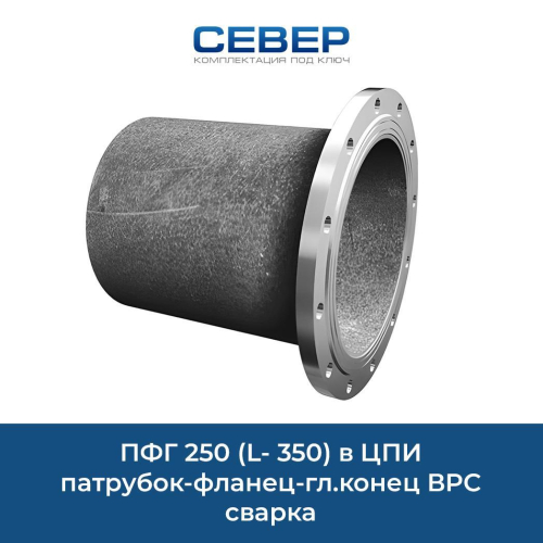 ПФГ 250 (L- 350) в ЦПИ патрубок-фланец-гл.конец ВРС сварка Фото пфг 250 (l- 350) в цпи патрубок-фланец-гл.конец врс сварка