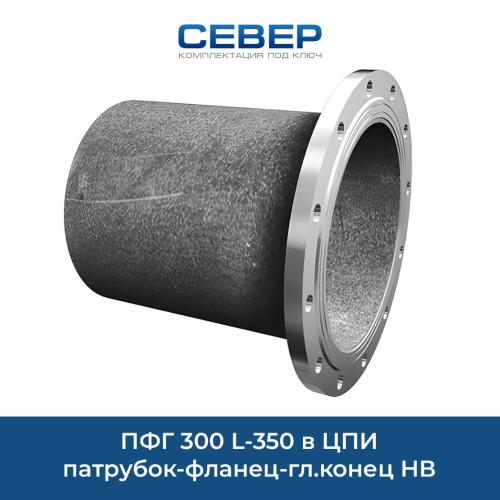 ПФГ 300 L-350 в ЦПИ патрубок-фланец-гл.конец НВ сварка Фото пфг 300 l-350 в цпи патрубок-фланец-гл.конец нв сварка