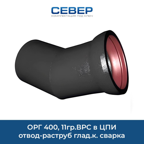 ОРГ 400, 11гр.ВРС в ЦПИ отвод-раструб глад.к. сварка Фото орг 400, 11гр.врс в цпи отвод-раструб глад.к. сварка